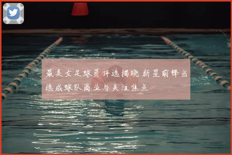 最美女足球员评选揭晓 新星前锋当选成球队商业与关注焦点